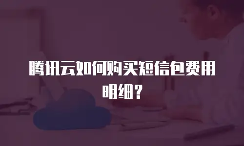腾讯云如何购买短信包费用明细？
