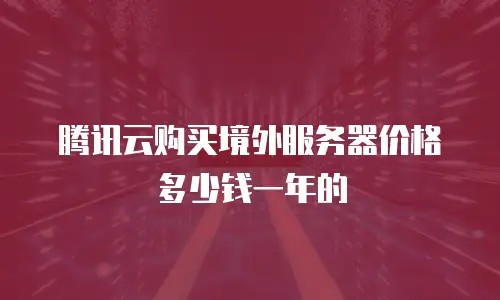 腾讯云购买境外服务器价格多少钱一年的