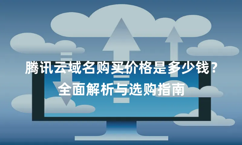 腾讯云域名购买价格是多少钱？全面解析与选购指南