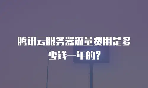 腾讯云服务器流量费用是多少钱一年的？