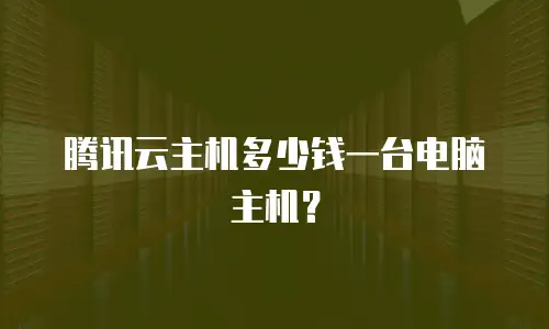 腾讯云主机多少钱一台电脑主机？