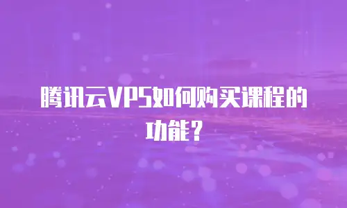 腾讯云VPS如何购买课程的功能？