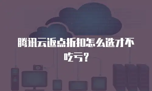 腾讯云返点折扣怎么选才不吃亏？