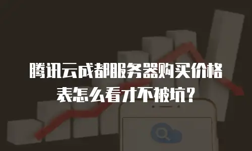 腾讯云成都服务器购买价格表怎么看才不被坑？