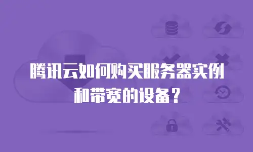 腾讯云如何购买服务器实例和带宽的设备？