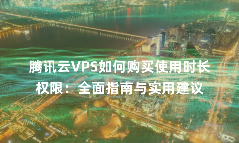 腾讯云VPS如何购买使用时长权限：全面指南与实用建议