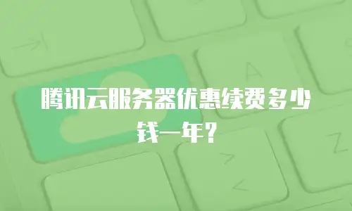 腾讯云服务器优惠续费多少钱一年？