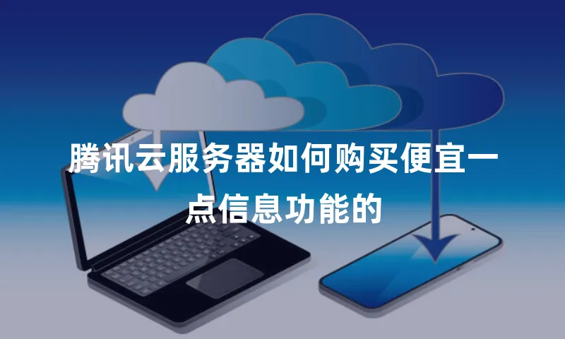 腾讯云服务器如何购买便宜一点信息功能的