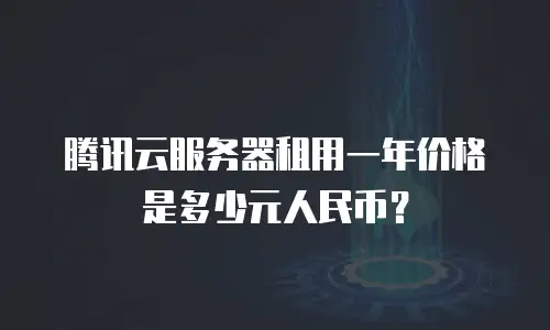 腾讯云服务器租用一年价格是多少元人民币？