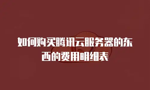 如何购买腾讯云服务器的东西的费用明细表
