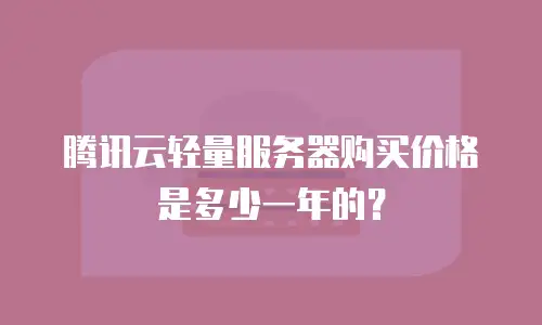 腾讯云轻量服务器购买价格是多少一年的？