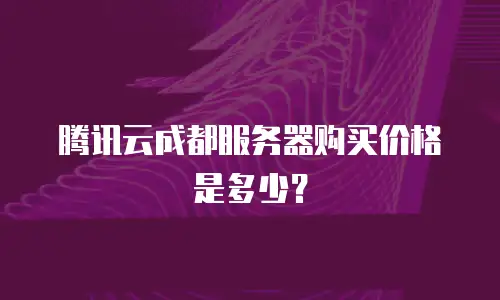 腾讯云成都服务器购买价格是多少？