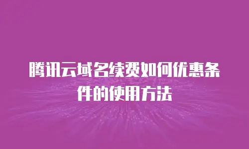 腾讯云域名续费如何优惠条件的使用方法