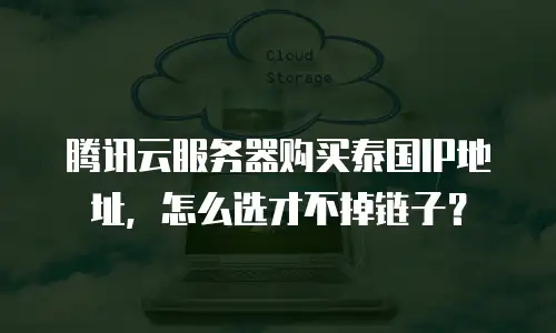腾讯云服务器购买泰国IP地址，怎么选才不掉链子？