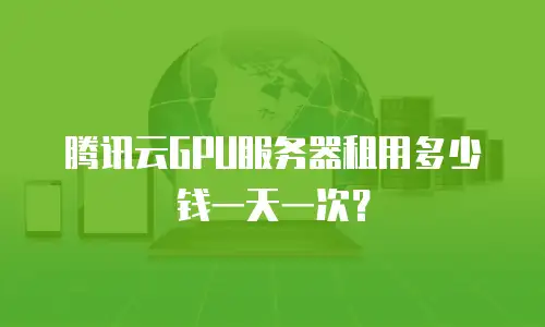 腾讯云GPU服务器租用多少钱一天一次？
