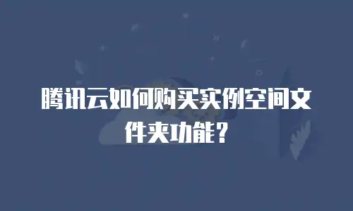 腾讯云如何购买实例空间文件夹功能？