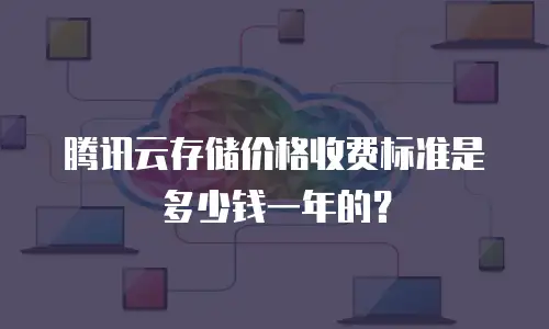 腾讯云存储价格收费标准是多少钱一年的？
