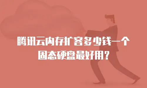 腾讯云内存扩容多少钱一个固态硬盘最好用？