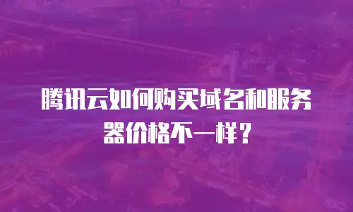 腾讯云如何购买域名和服务器价格不一样？