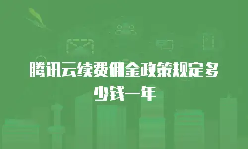 腾讯云续费佣金政策规定多少钱一年