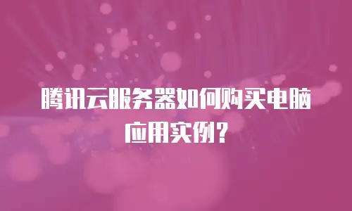 腾讯云服务器如何购买电脑应用实例？