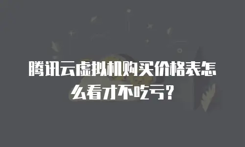 腾讯云虚拟机购买价格表怎么看才不吃亏？