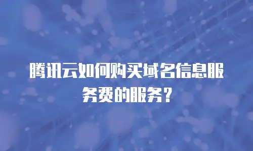 腾讯云如何购买域名信息服务费的服务？
