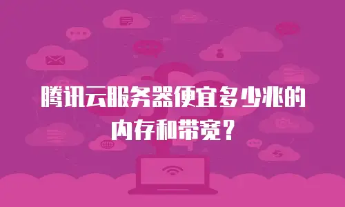 腾讯云服务器便宜多少兆的内存和带宽？