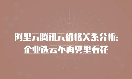 阿里云腾讯云价格关系分析：企业选云不再雾里看花