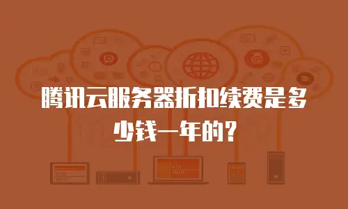 腾讯云服务器折扣续费是多少钱一年的？