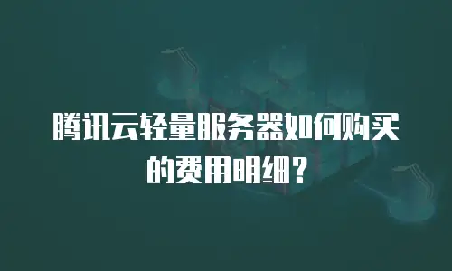 腾讯云轻量服务器如何购买的费用明细？