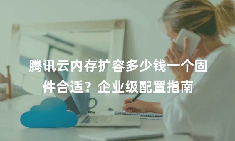 腾讯云内存扩容多少钱一个固件合适？企业级配置指南