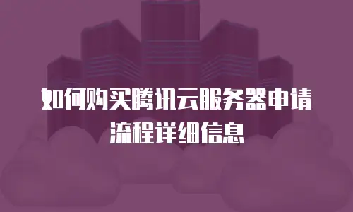 如何购买腾讯云服务器申请流程详细信息