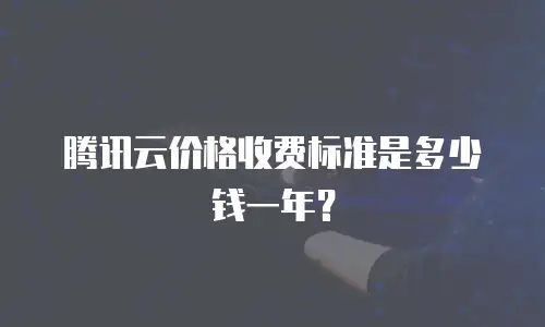 腾讯云价格收费标准是多少钱一年？