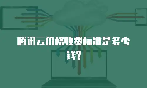 腾讯云价格收费标准是多少钱？