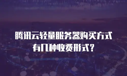 腾讯云轻量服务器购买方式有几种收费形式？
