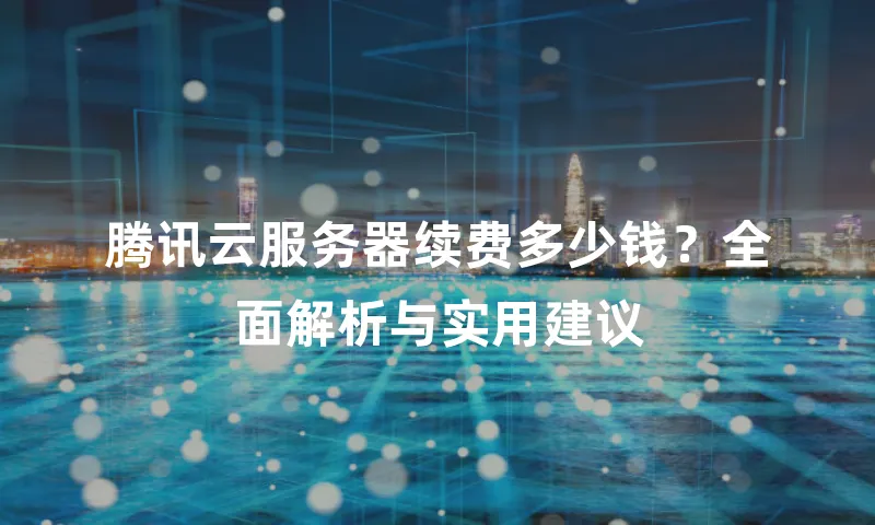 腾讯云服务器续费多少钱？全面解析与实用建议