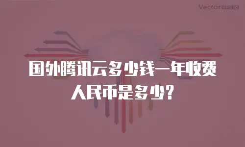 国外腾讯云多少钱一年收费人民币是多少？