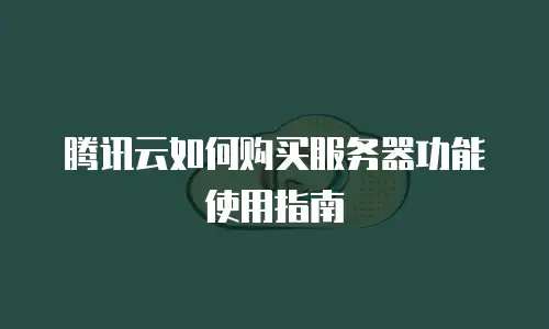 腾讯云如何购买服务器功能使用指南