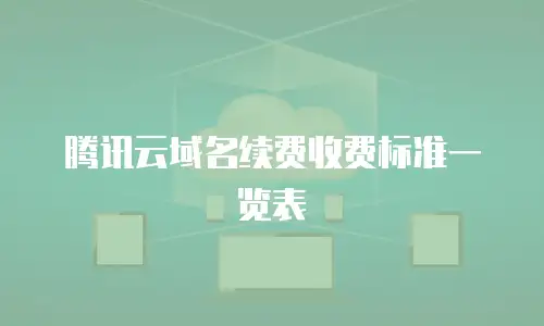 腾讯云域名续费收费标准一览表