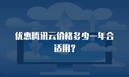 优惠腾讯云价格多少一年合适用？