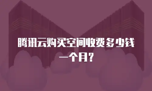 腾讯云购买空间收费多少钱一个月？