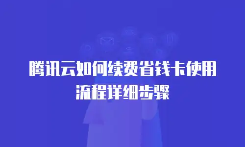 腾讯云如何续费省钱卡使用流程详细步骤