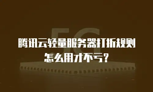腾讯云轻量服务器打折规则怎么用才不亏？