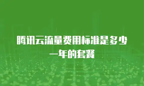 腾讯云流量费用标准是多少一年的套餐