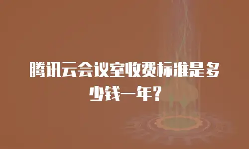 腾讯云会议室收费标准是多少钱一年？