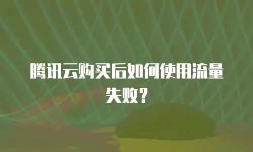 腾讯云购买后如何使用流量失败？