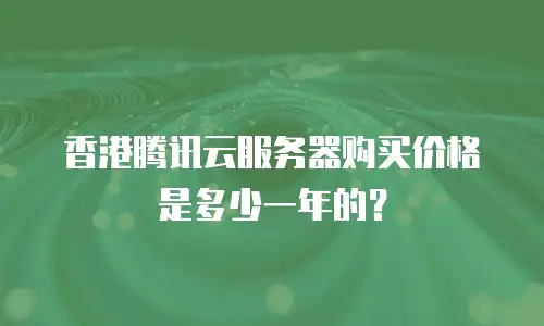 香港腾讯云服务器购买价格是多少一年的？