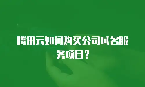 腾讯云如何购买公司域名服务项目？
