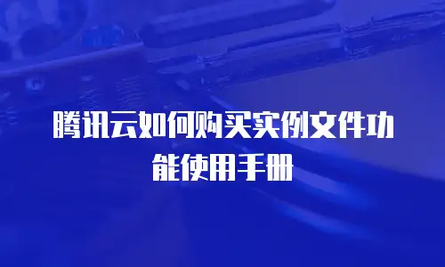 腾讯云如何购买实例文件功能使用手册